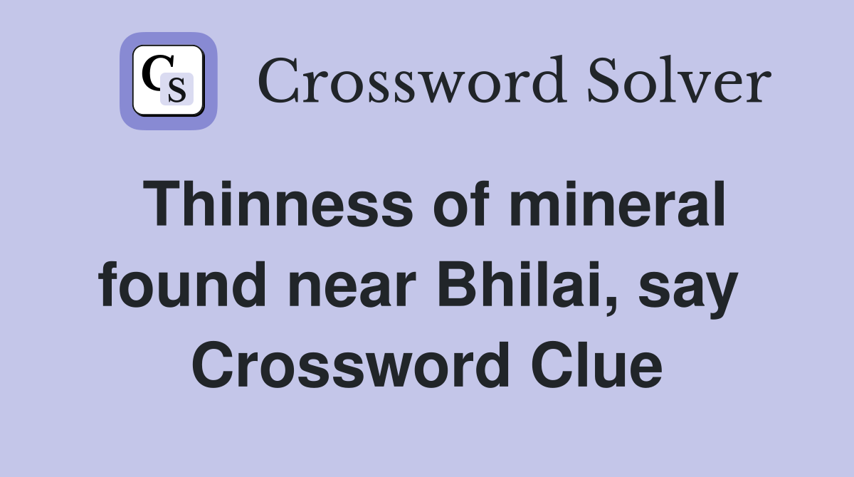 Thinness of mineral found near Bhilai, say  Crossword Clue
