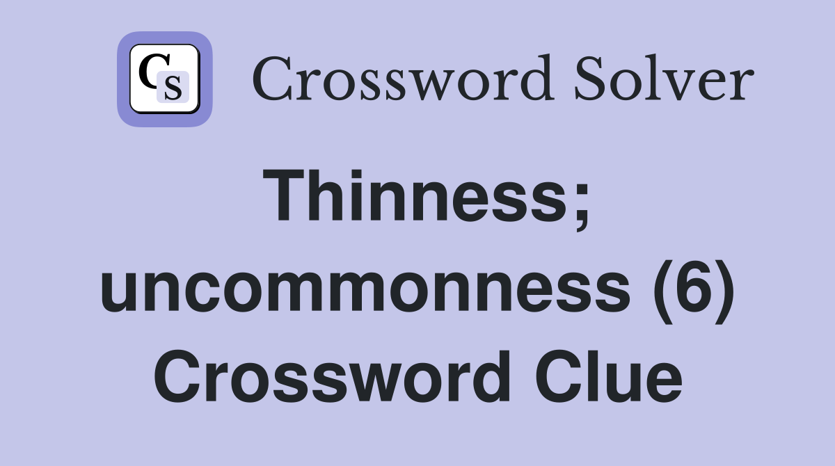 Thinness; uncommonness (6) Crossword Clue