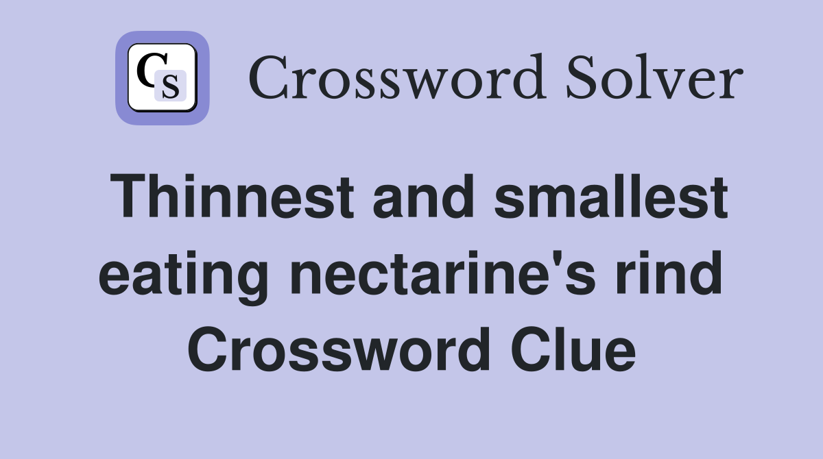 Thinnest and smallest eating nectarine's rind Crossword Clue