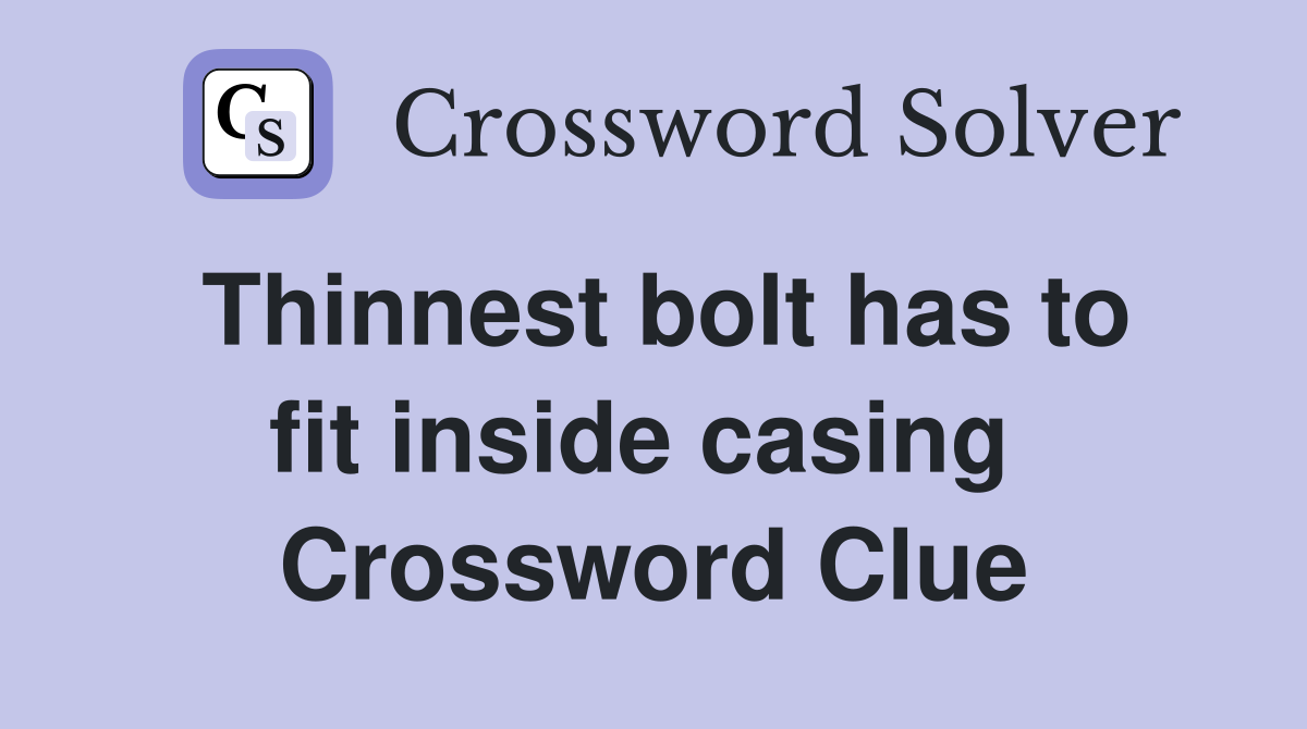 Thinnest bolt has to fit inside casing  Crossword Clue