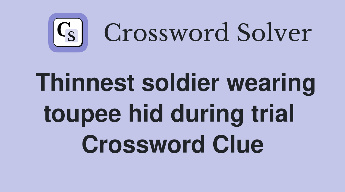 Thinnest soldier wearing toupee hid during trial  Crossword Clue
