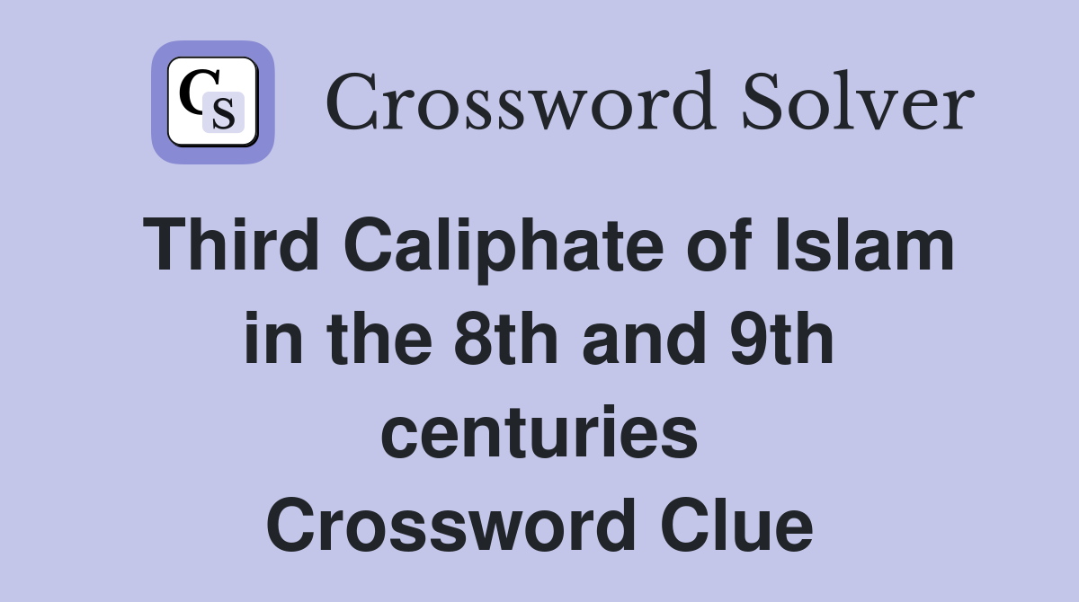 Third Caliphate of Islam in the 8th and 9th centuries Crossword Clue