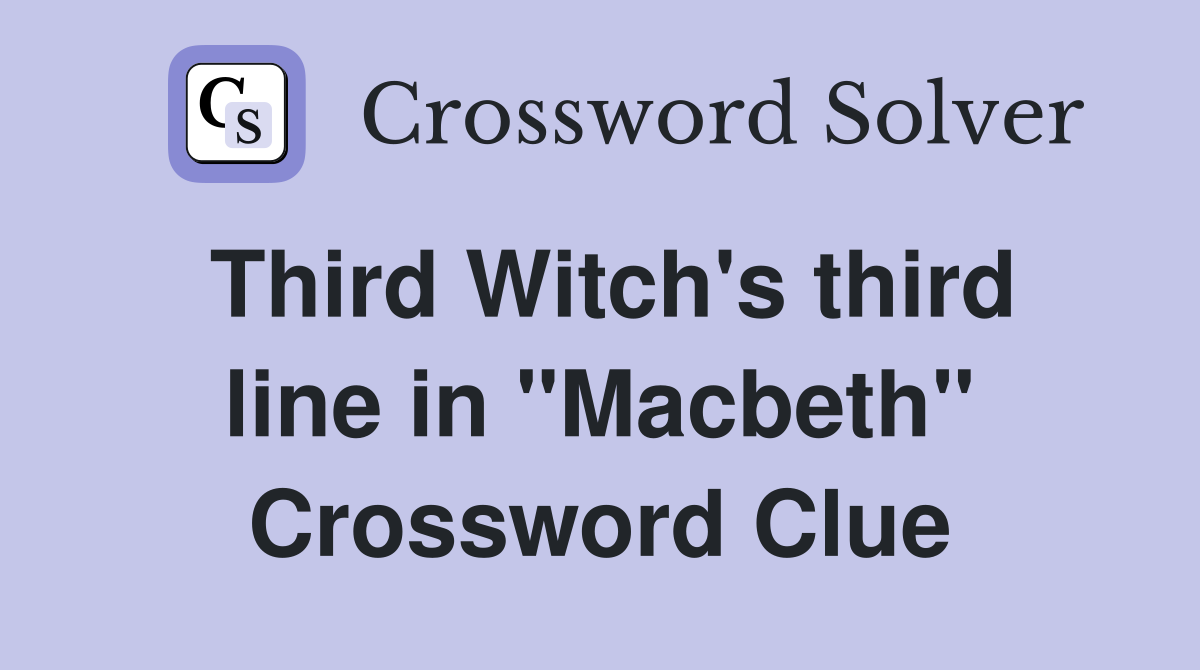 Third Witch's third line in "Macbeth" Crossword Clue