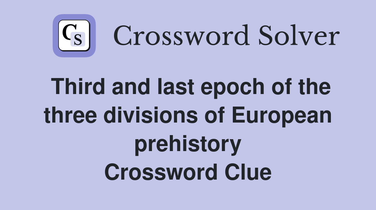 Third and last epoch of the three divisions of European prehistory Crossword Clue