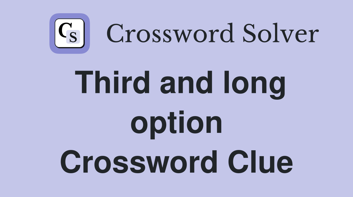 Third and long option Crossword Clue