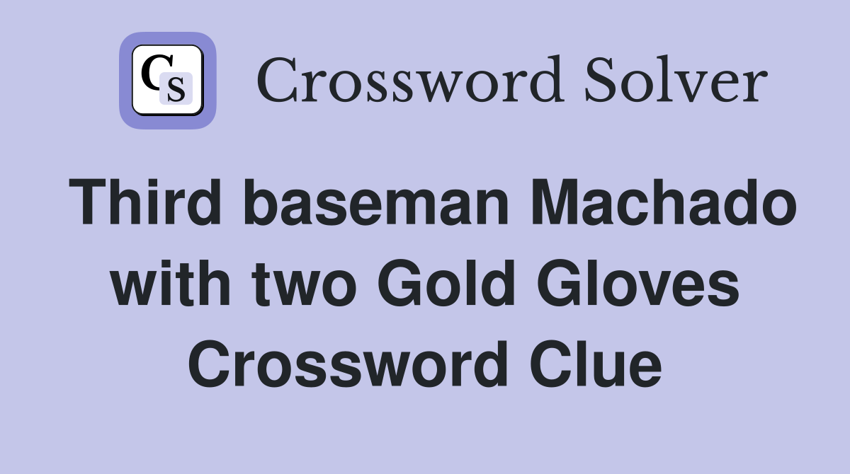 Third baseman Machado with two Gold Gloves Crossword Clue