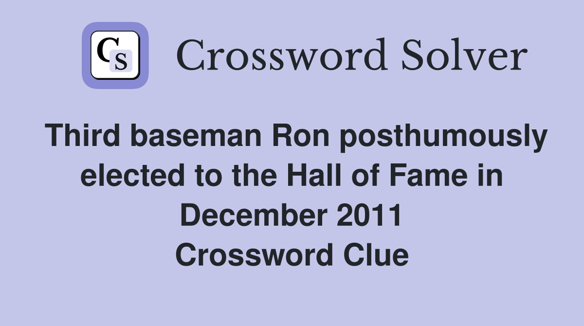 Third baseman Ron posthumously elected to the Hall of Fame in December 2011 Crossword Clue