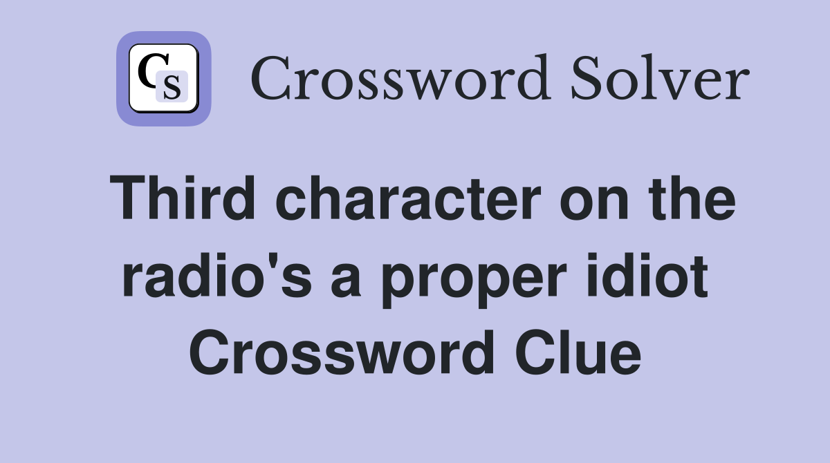 Third character on the radio's a proper idiot Crossword Clue
