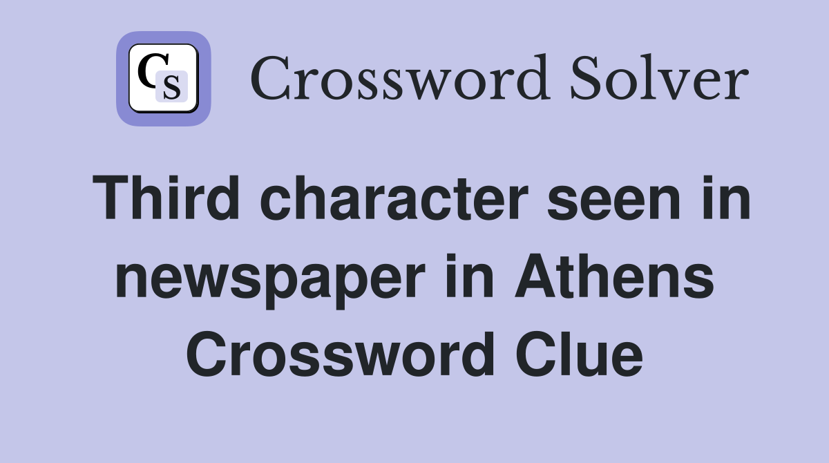 Third character seen in newspaper in Athens Crossword Clue