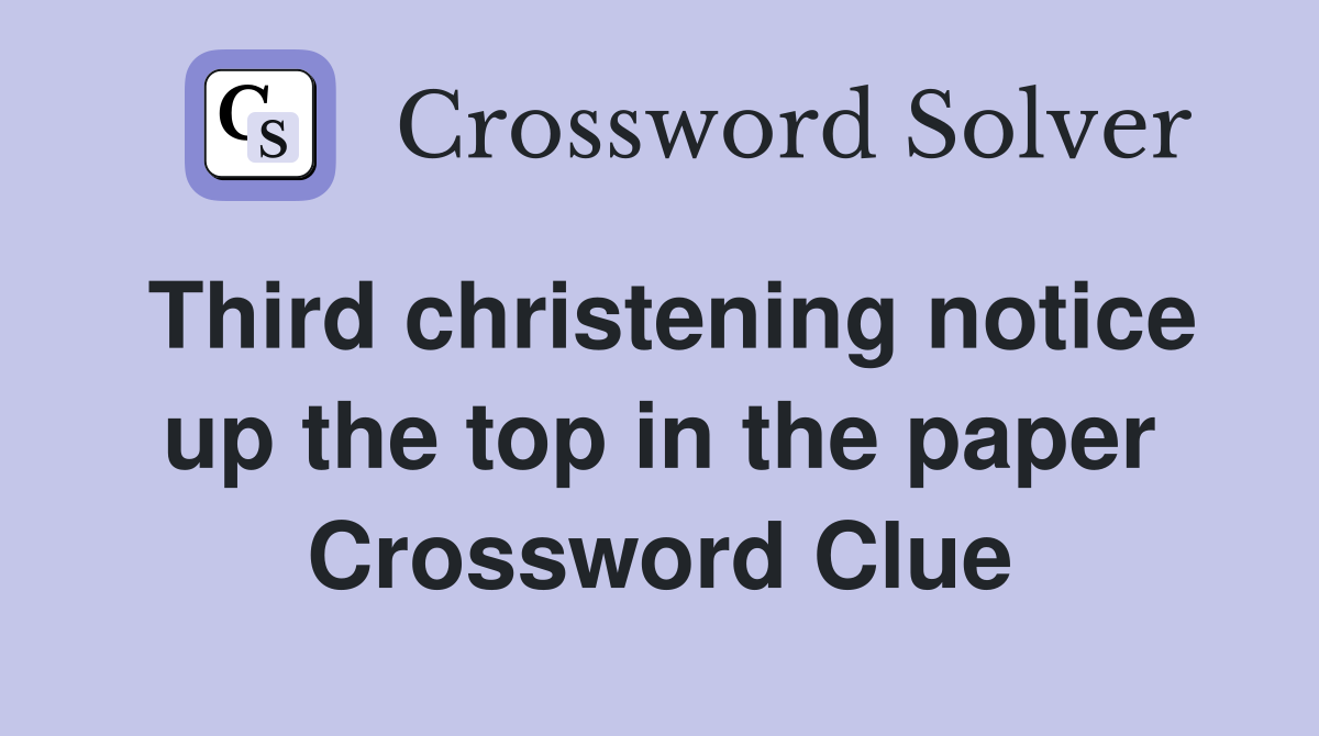 Third christening notice up the top in the paper Crossword Clue