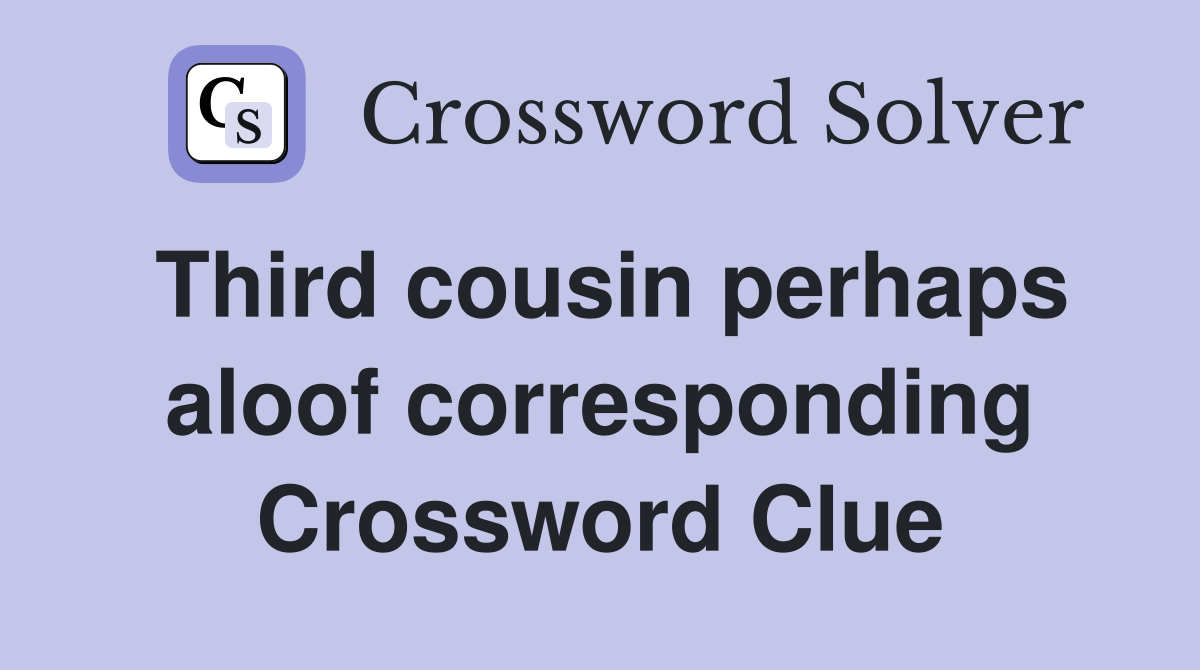 Third cousin perhaps aloof corresponding Crossword Clue