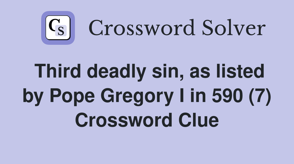 Third deadly sin, as listed by Pope Gregory I in 590 (7) Crossword Clue