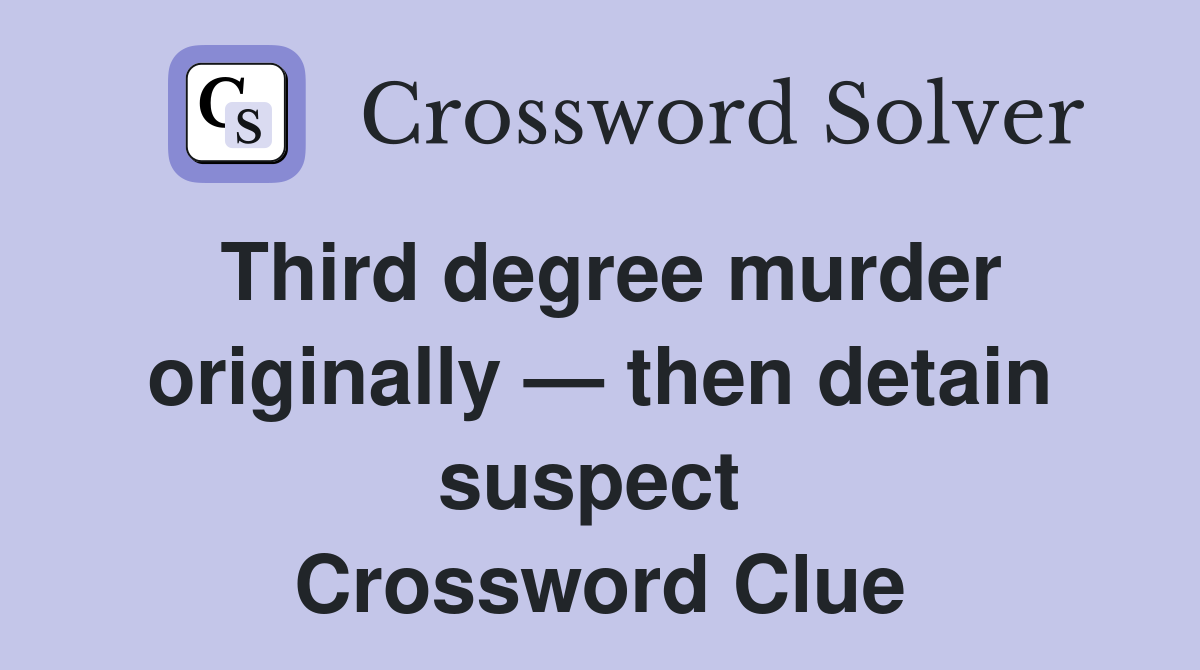 Third degree murder originally — then detain suspect  Crossword Clue
