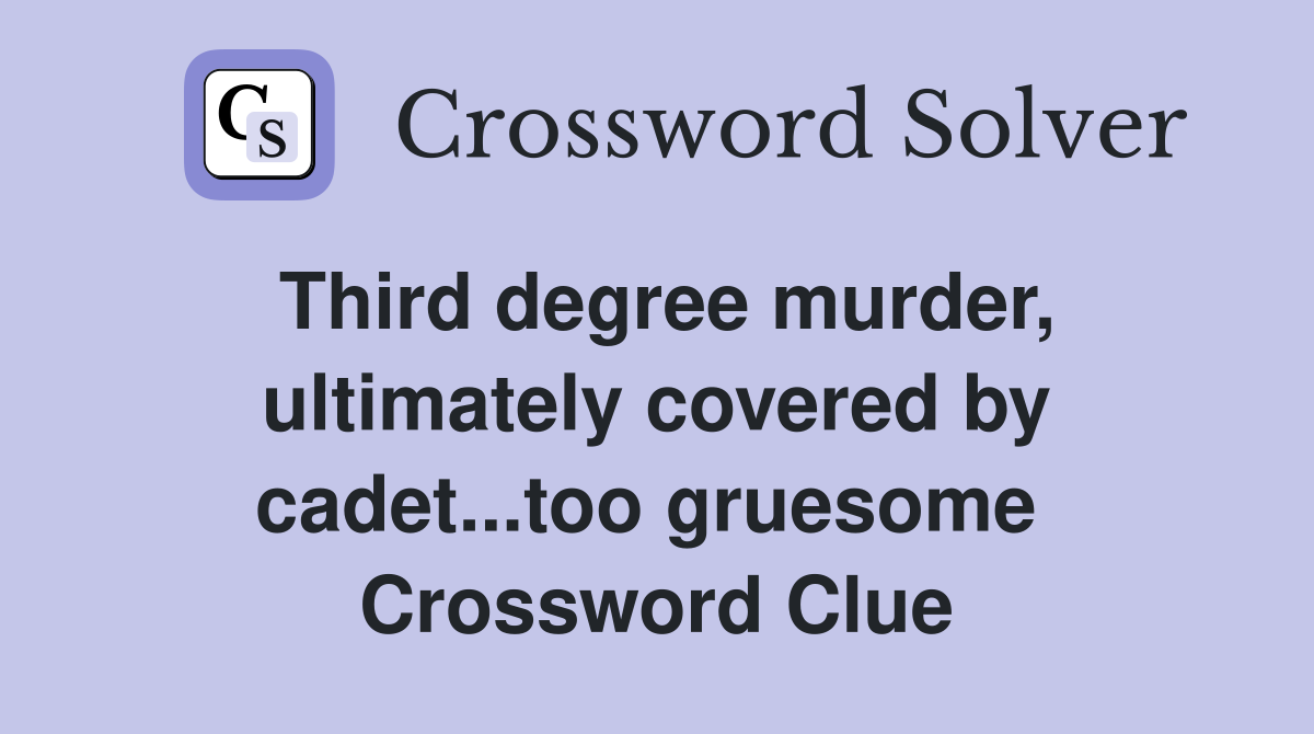 Third degree murder, ultimately covered by cadet...too gruesome  Crossword Clue