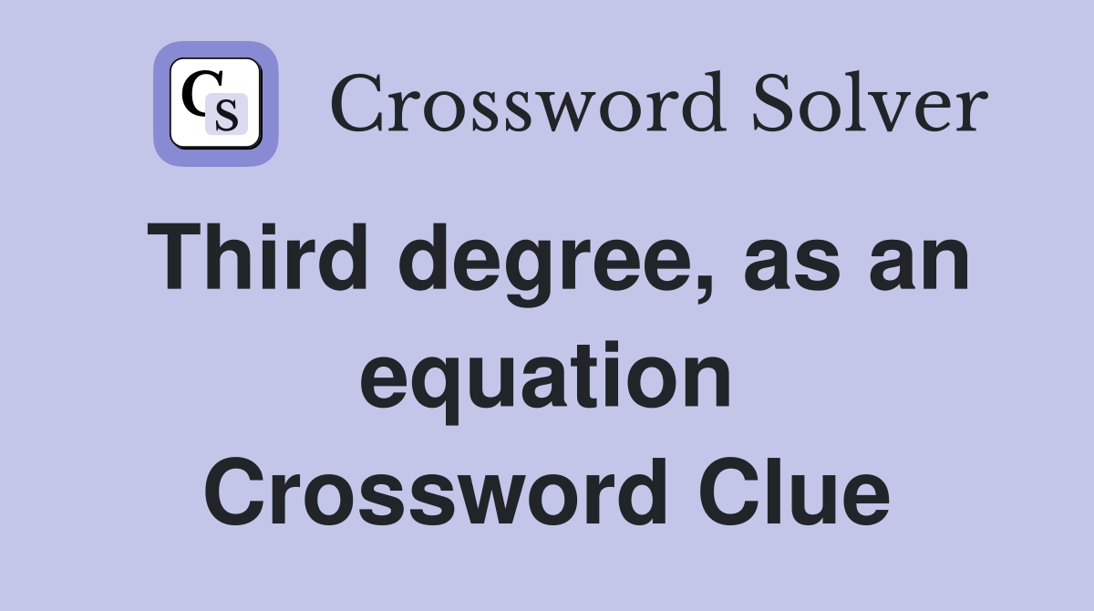 Third degree, as an equation Crossword Clue