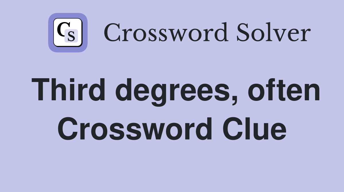 Third degrees, often Crossword Clue