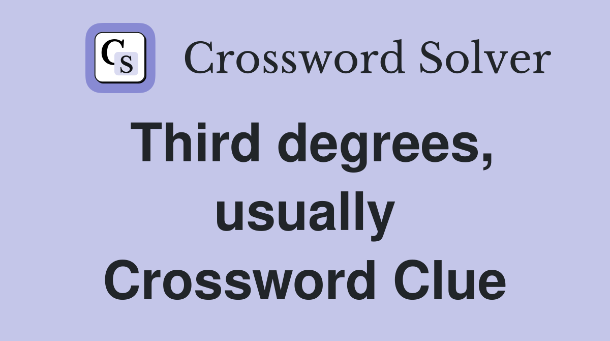 Third degrees, usually Crossword Clue