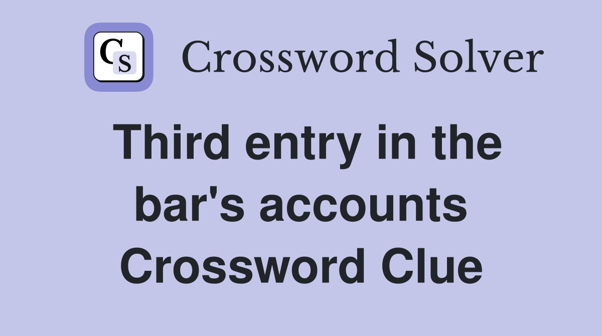 Third entry in the bar's accounts Crossword Clue