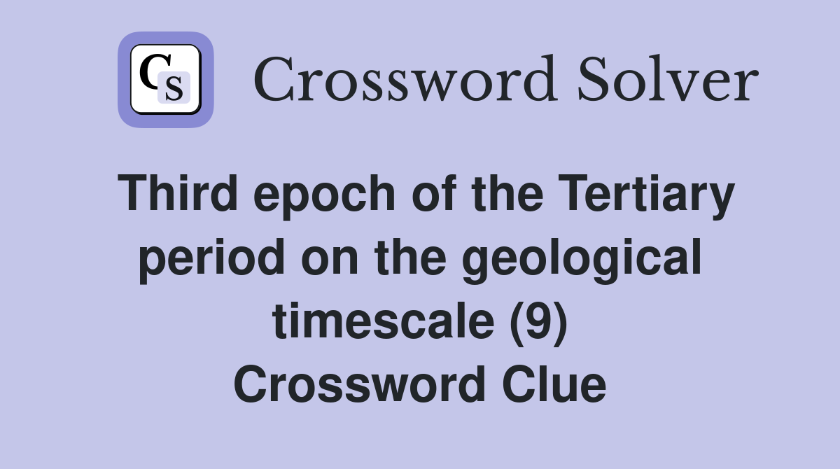 Third epoch of the Tertiary period on the geological timescale (9) Crossword Clue