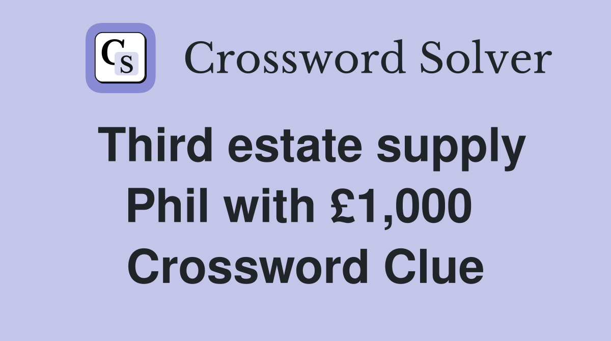 Third estate supply Phil with £1,000  Crossword Clue