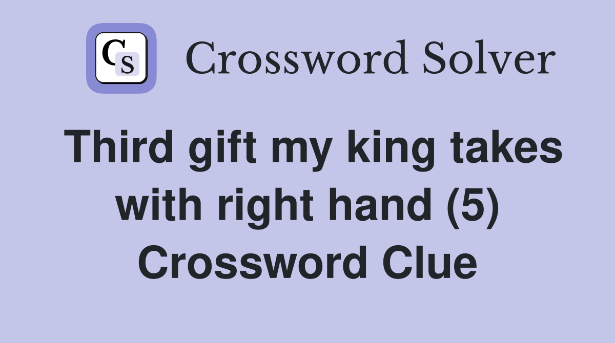 Third gift my king takes with right hand (5) Crossword Clue
