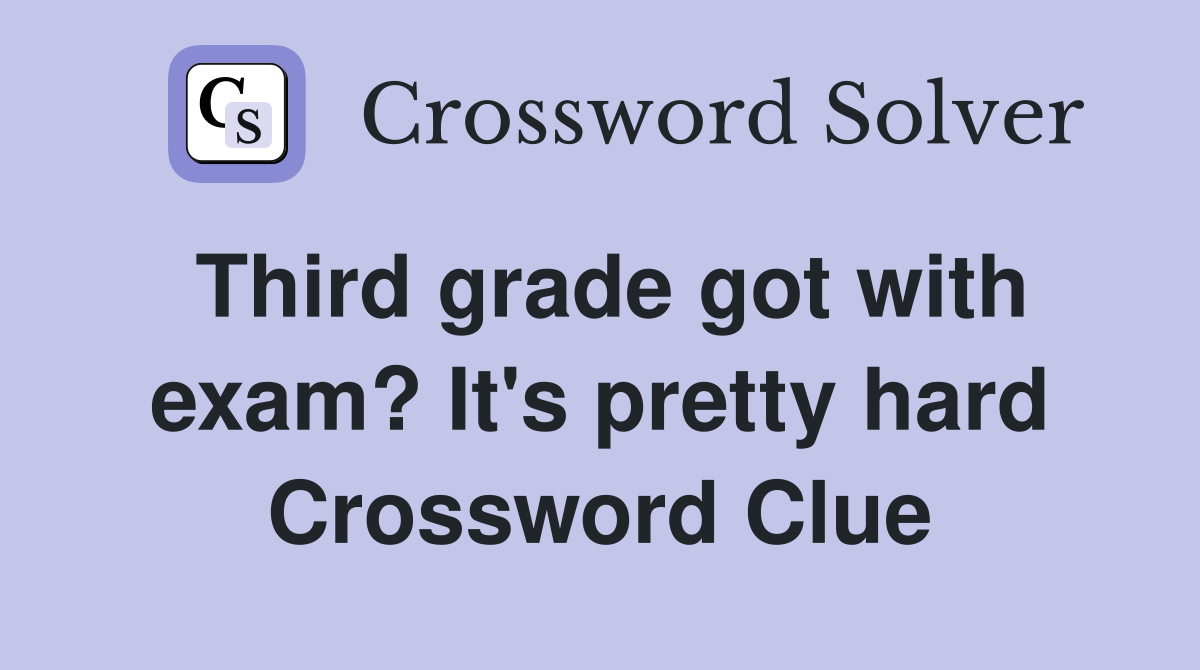 Third grade got with exam? It's pretty hard Crossword Clue