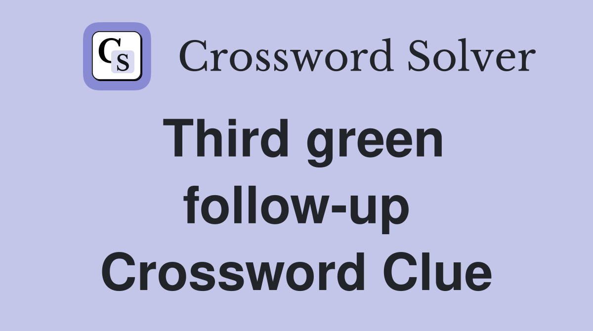 Third green follow-up Crossword Clue