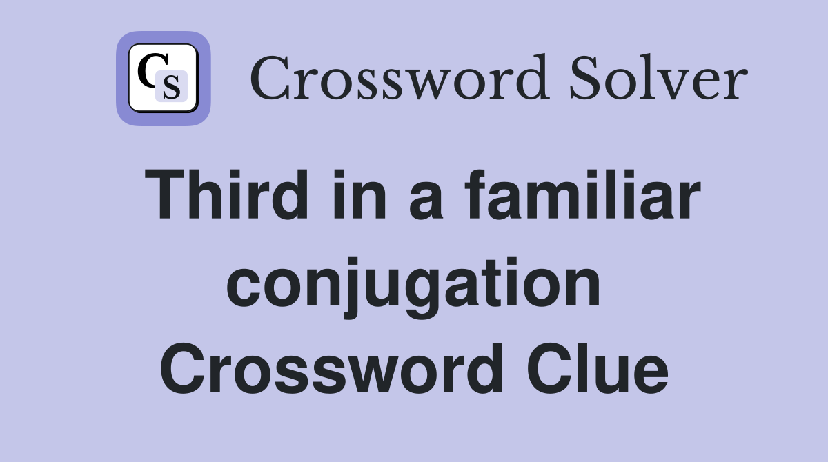 Third in a familiar conjugation Crossword Clue