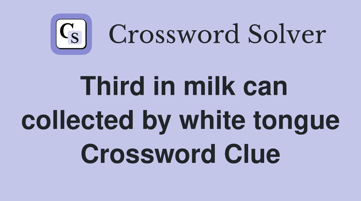 Third in milk can collected by white tongue Crossword Clue