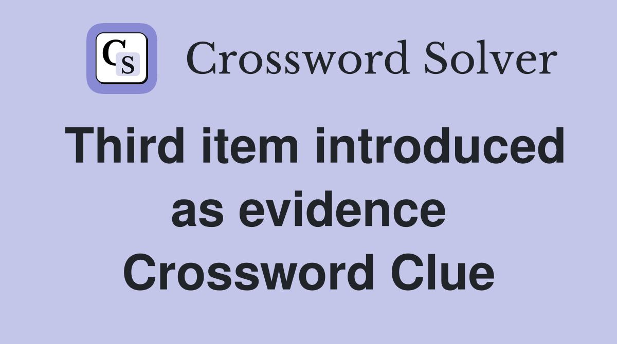 Third item introduced as evidence Crossword Clue