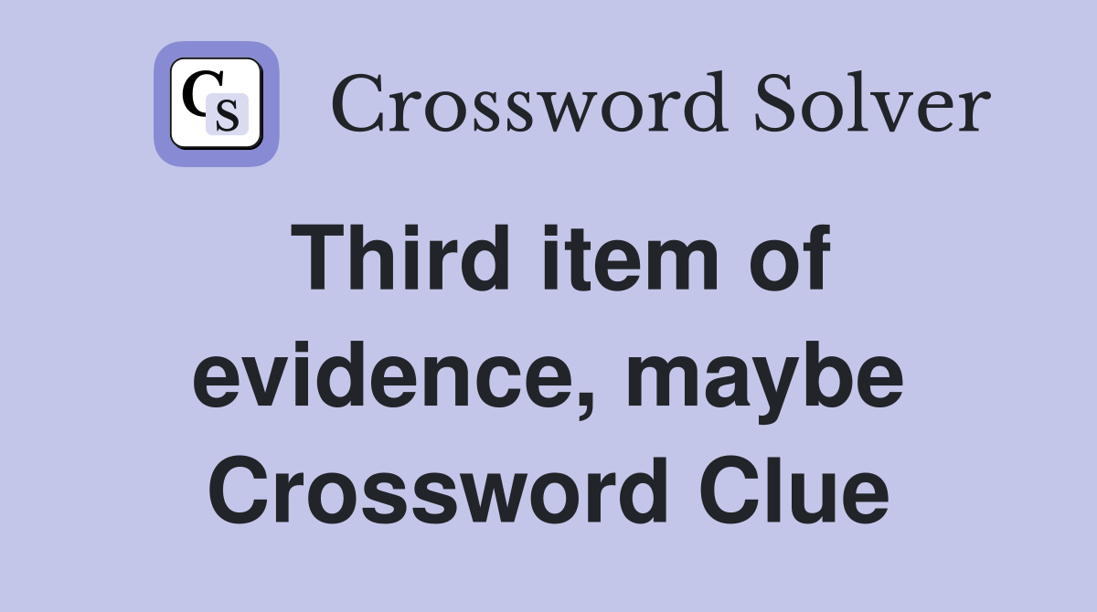 Third item of evidence, maybe Crossword Clue