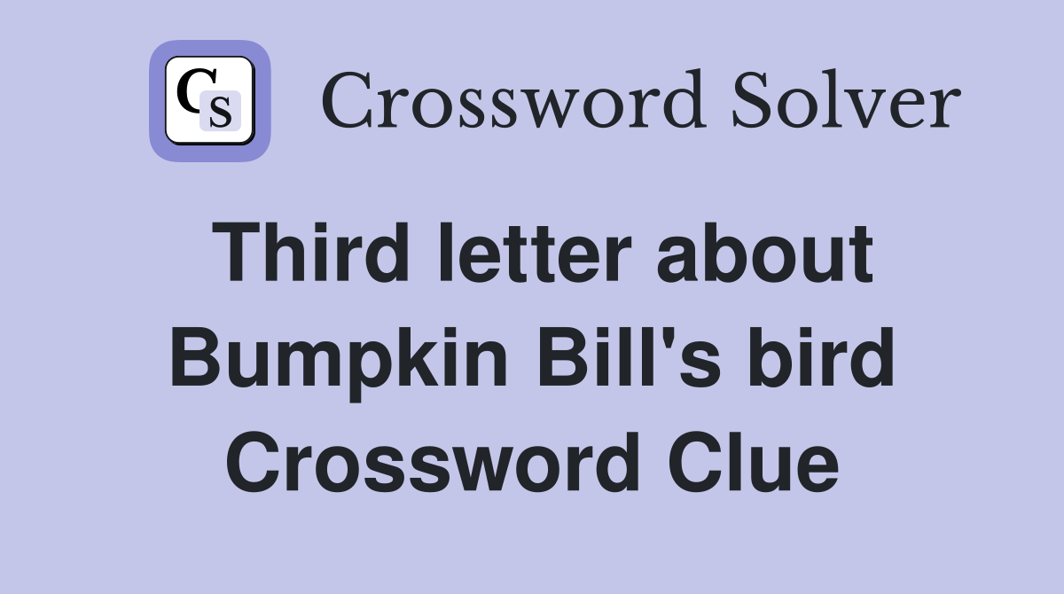 Third letter about Bumpkin Bill's bird Crossword Clue