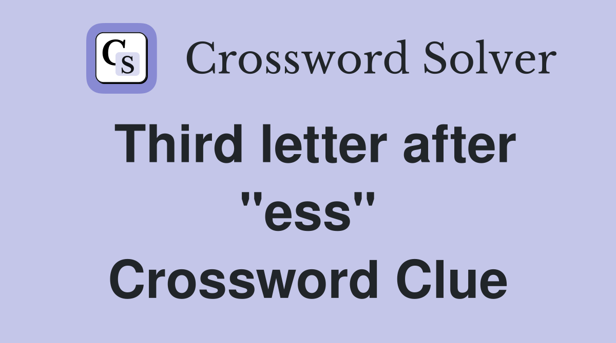 Third letter after "ess" Crossword Clue