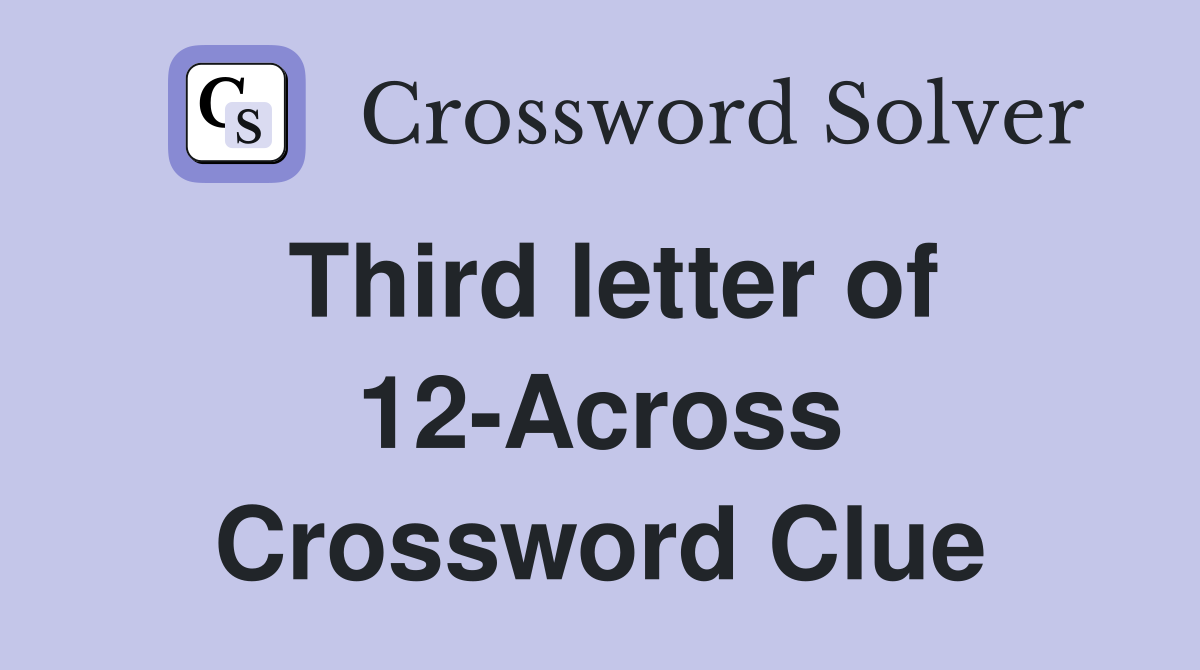 Third letter of 12-Across Crossword Clue