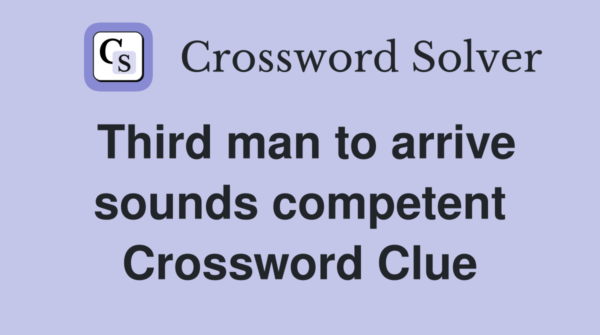 Third man to arrive sounds competent Crossword Clue