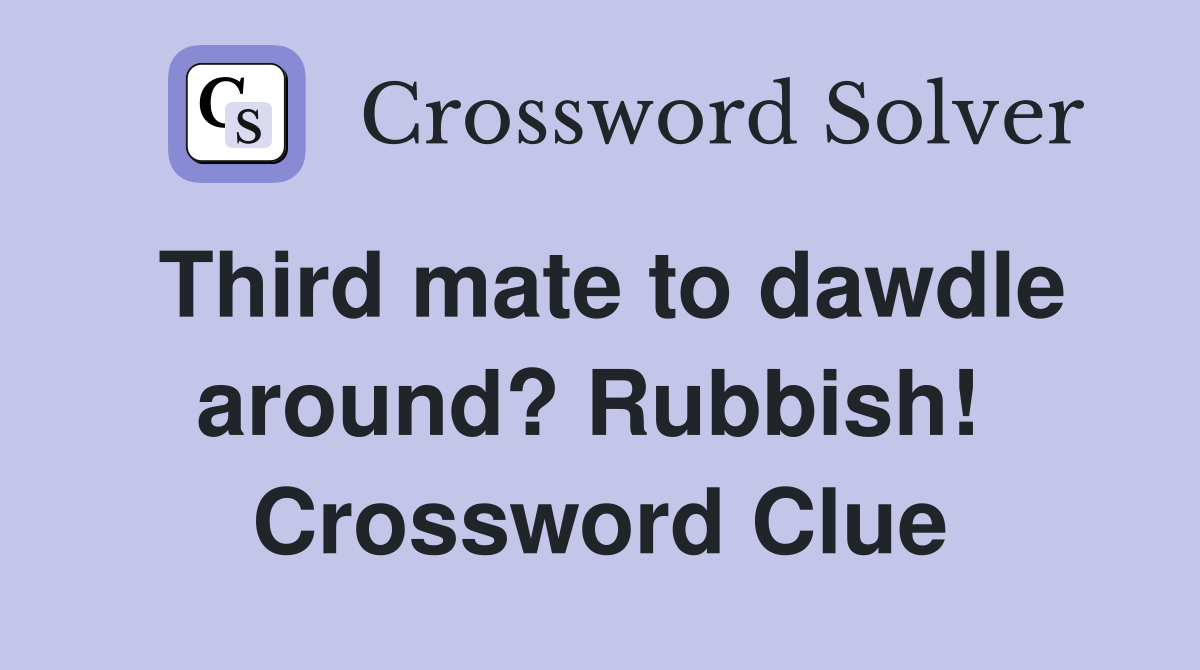 Third mate to dawdle around? Rubbish!  Crossword Clue