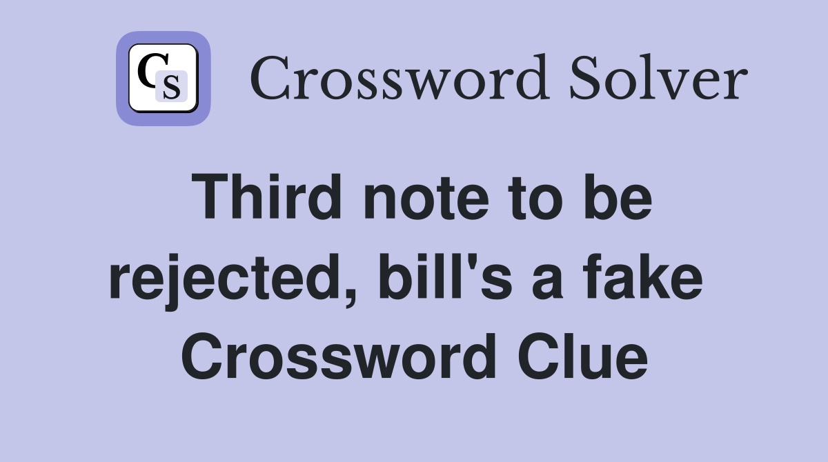 Third note to be rejected, bill's a fake  Crossword Clue