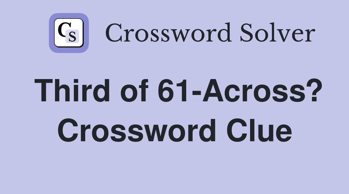 Third of 61-Across? Crossword Clue