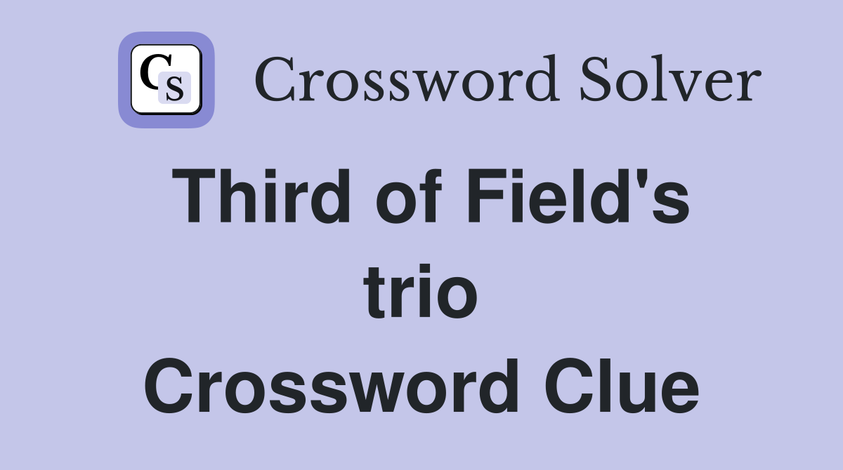 Third of Field's trio Crossword Clue