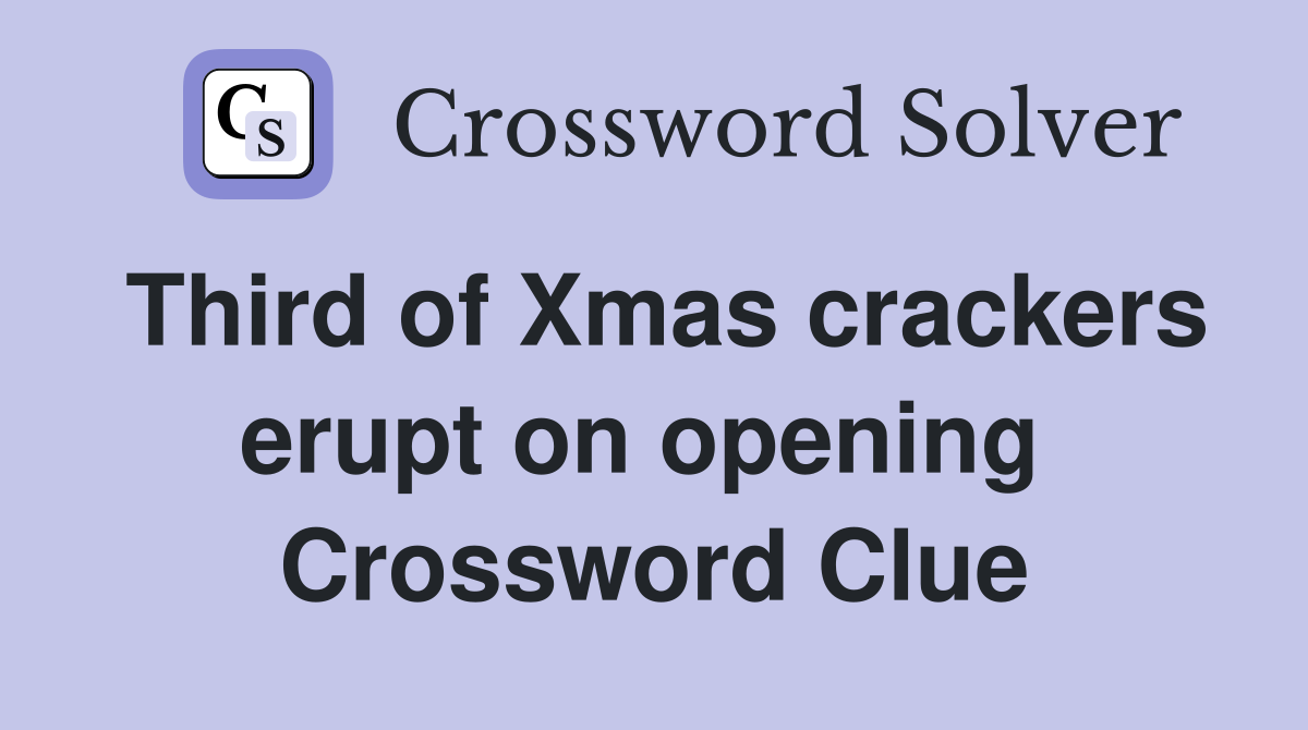 Third of Xmas crackers erupt on opening  Crossword Clue