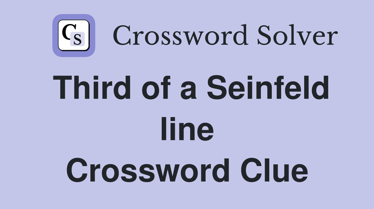 Third of a Seinfeld line Crossword Clue