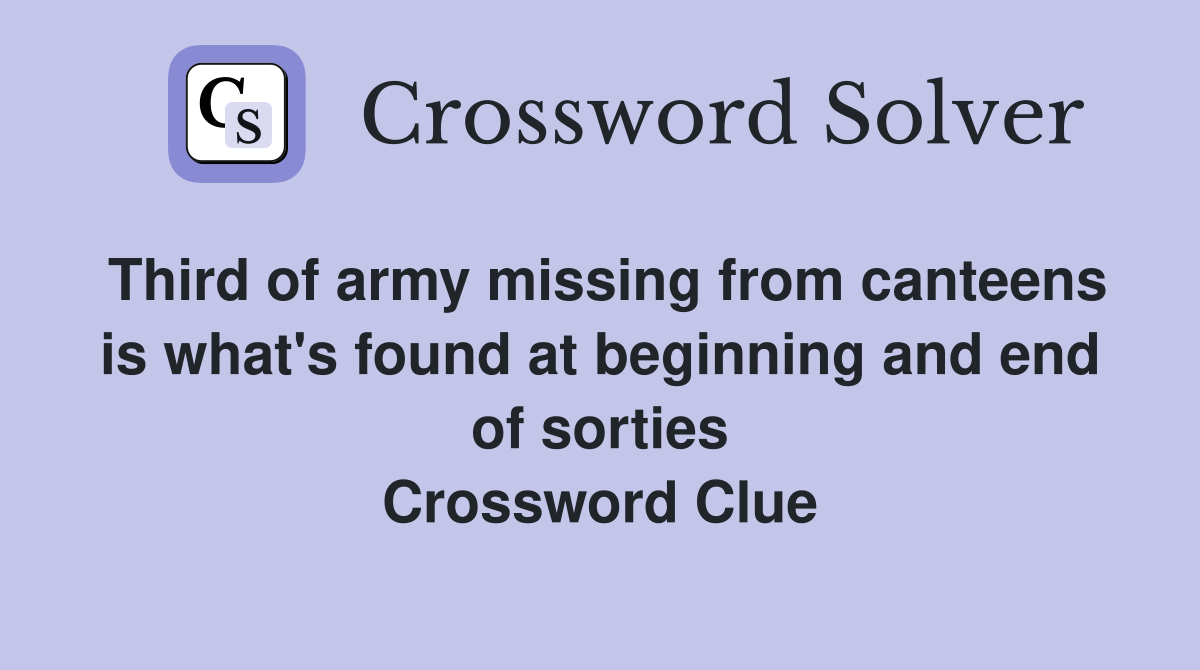 Third of army missing from canteens is what's found at beginning and end of sorties Crossword Clue