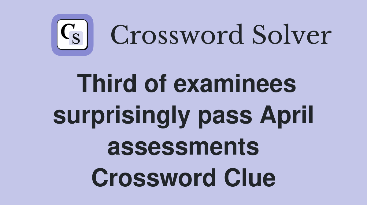 Third of examinees surprisingly pass April assessments Crossword Clue