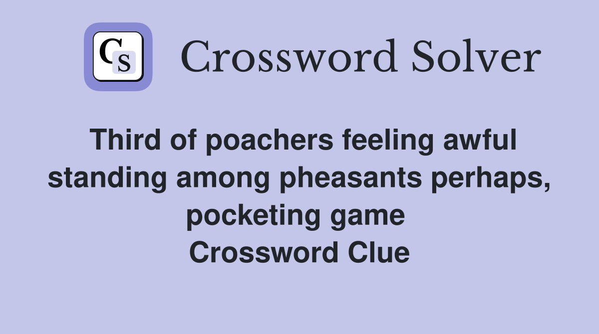 Third of poachers feeling awful standing among pheasants perhaps, pocketing game  Crossword Clue