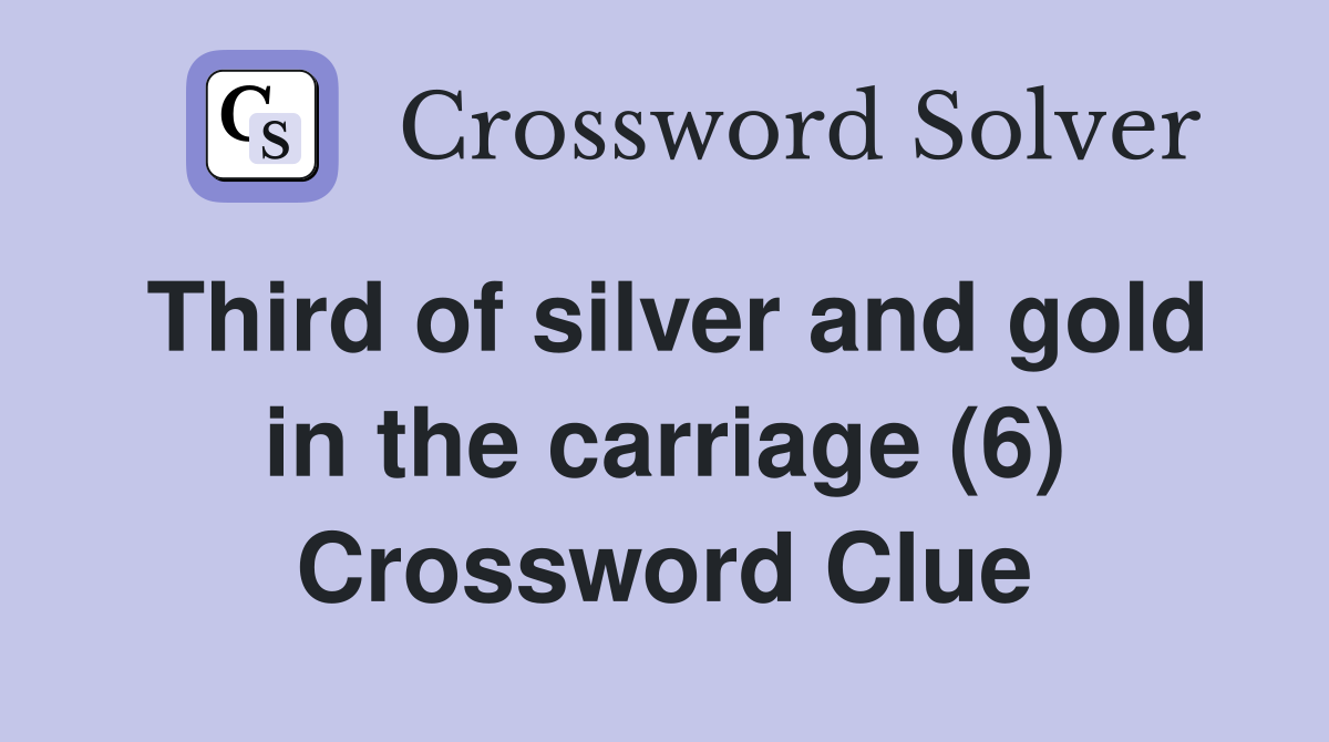 Third of silver and gold in the carriage (6) Crossword Clue