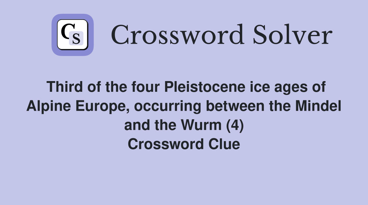 Third of the four Pleistocene ice ages of Alpine Europe, occurring between the Mindel and the Wurm (4) Crossword Clue