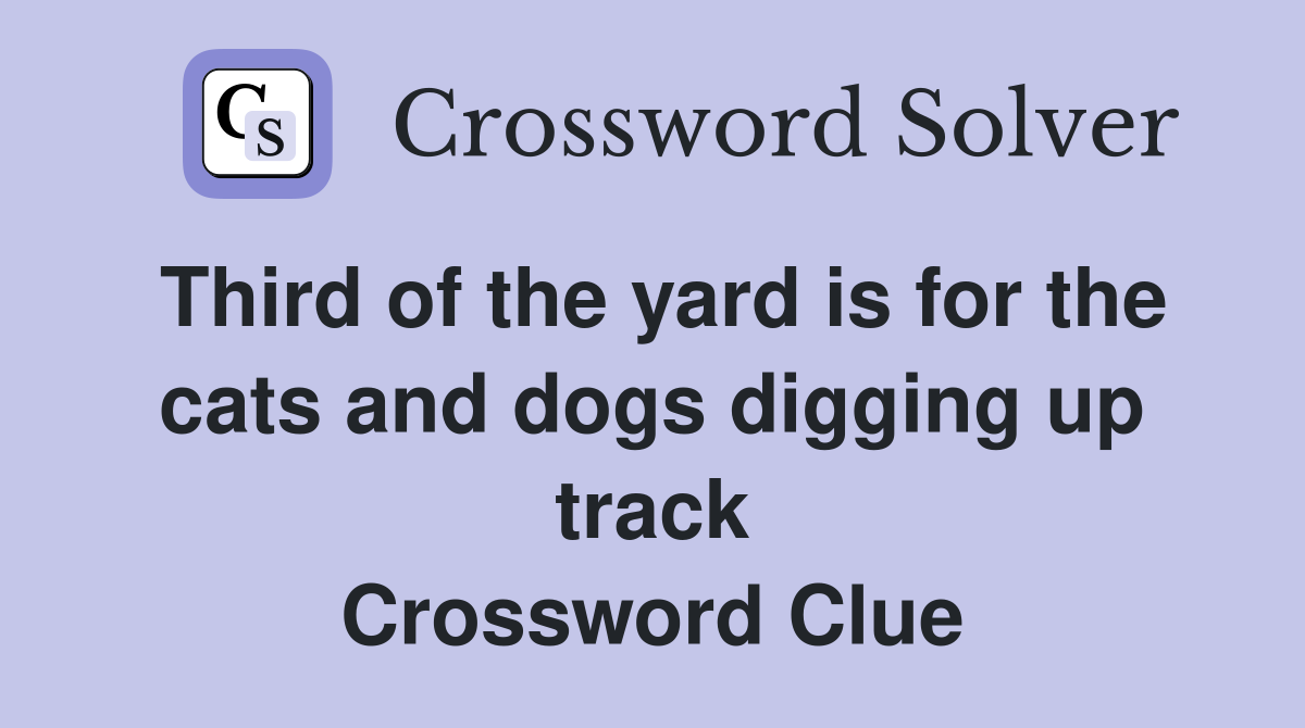 Third of the yard is for the cats and dogs digging up track Crossword Clue