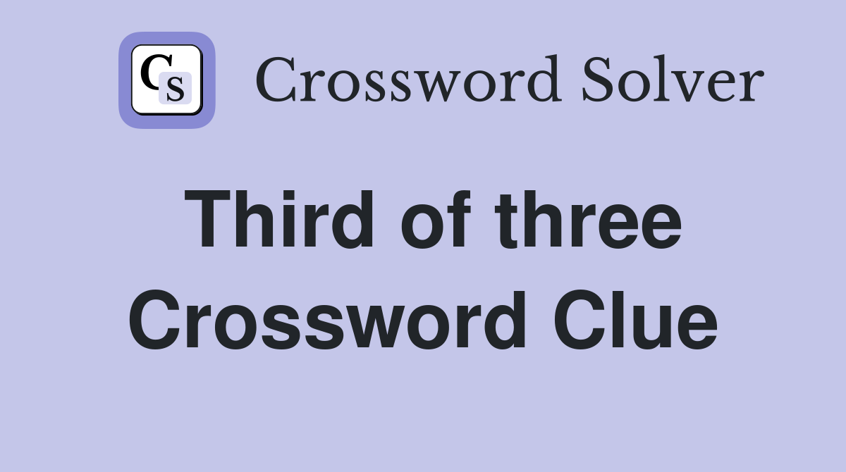 Third of three Crossword Clue