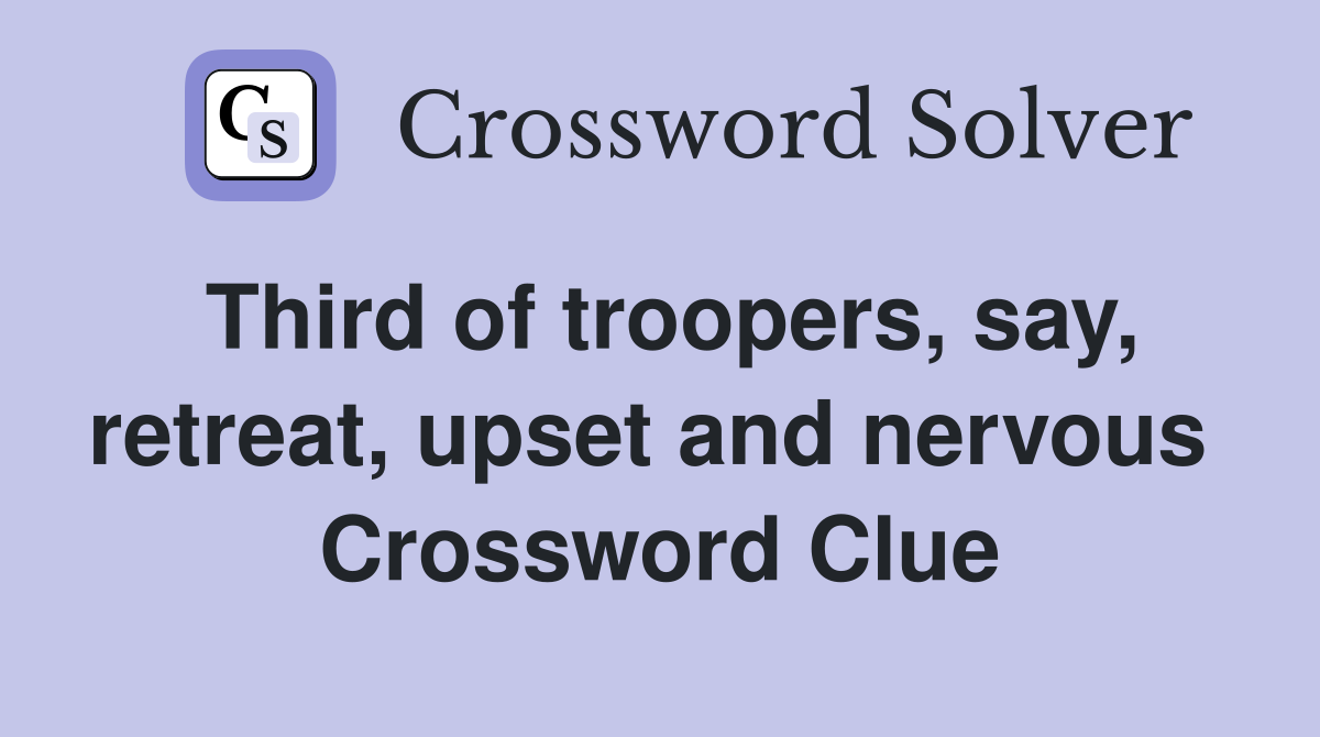 Third of troopers, say, retreat, upset and nervous  Crossword Clue