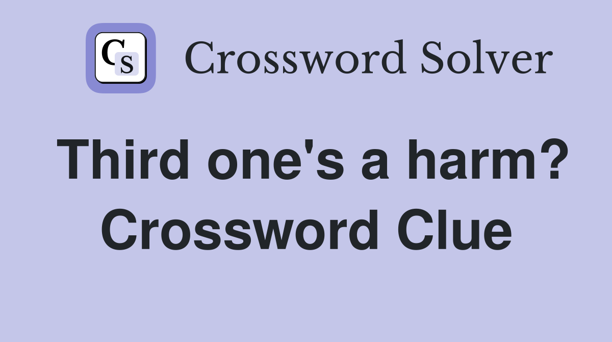 Third one's a harm? Crossword Clue